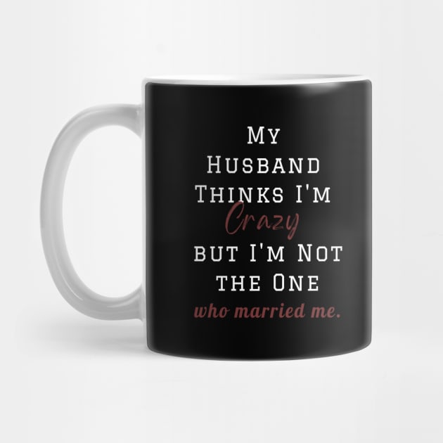 My Husband Thinks I'm Crazy but I'm Not the One who married me, wife funny and sarcastic sayings, Funny Sarcastic Wife Saying Gift Idea by Kittoable